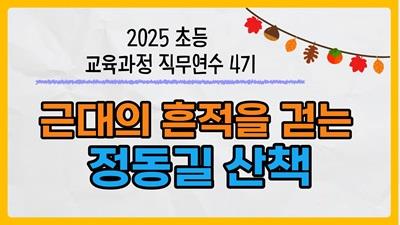 2025 초등 교육과정 직무연수 4기(역사교육)-근대의 흔적을 걷는 정동길 산책  썸네일 이미지